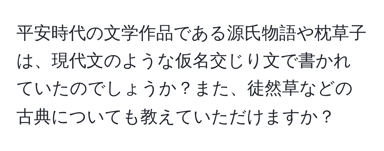 平安時代の文学作品である源氏物語や枕草子は、現代文のような仮名交じり文で書かれていたのでしょうか？また、徒然草などの古典についても教えていただけますか？