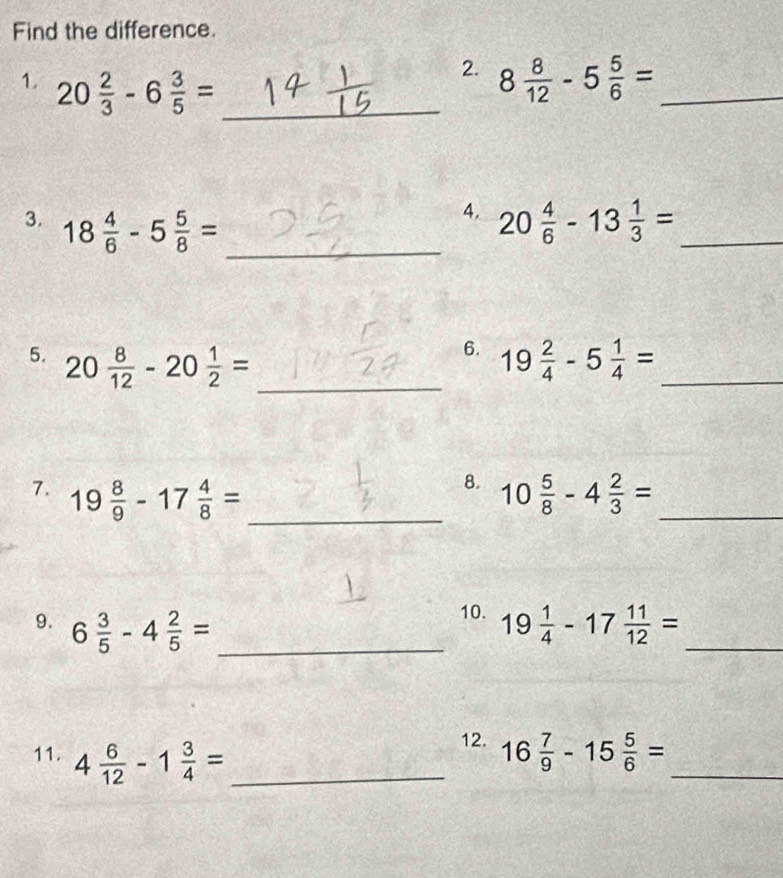 Find the difference. 
1. 20 2/3 -6 3/5 = _ 
2. 8 8/12 -5 5/6 = _ 
4. 
_ 
3. 18 4/6 -5 5/8 = 20 4/6 -13 1/3 = _ 
6. 
5. 20 8/12 -20 1/2 = _ 19 2/4 -5 1/4 = _ 
8. 
7. 19 8/9 -17 4/8 = _ 10 5/8 -4 2/3 = _ 
10. 
9. 6 3/5 -4 2/5 = _ 19 1/4 -17 11/12 = _ 
12. 
11. 4 6/12 -1 3/4 = _ 16 7/9 -15 5/6 = _