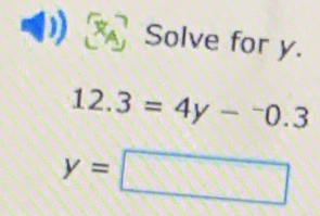 Solve for y.
12.3=4y-^-0.3
y=□