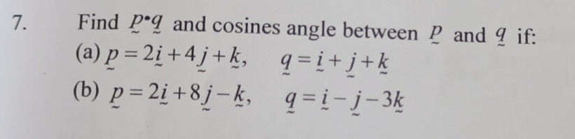 Find p· q and cosines angle between ? and 9 if: 
(a) p=2i+4j+k, q=_ i+_ j+_ k
(b) p=2_ i+8_ j-k, q=i-j-3k