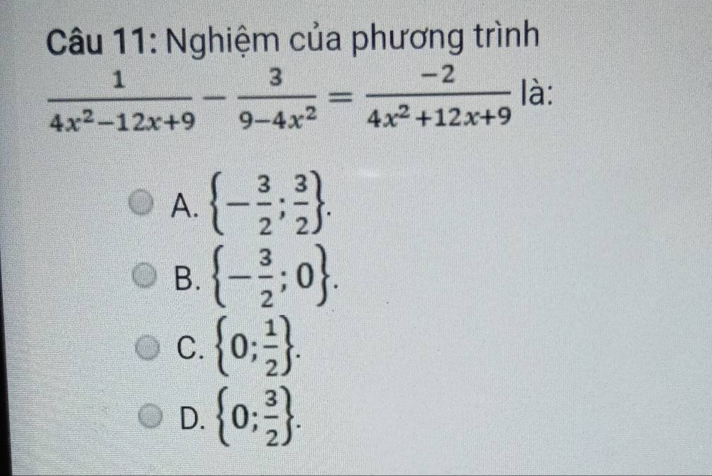 Nghiệm của phương trình
 1/4x^2-12x+9 - 3/9-4x^2 = (-2)/4x^2+12x+9  là:
A.  - 3/2 ; 3/2 .
B.  - 3/2 ;0.
C.  0; 1/2 .
D.  0; 3/2 .