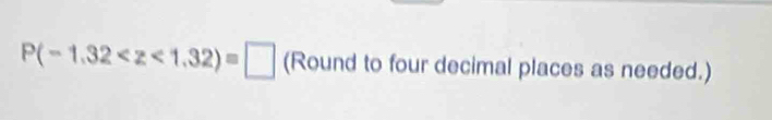 P(-1.32 (Round to four decimal places as needed.)