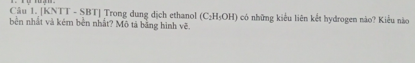 [KNTT - SBT] Trong dung dịch ethanol (C_2H_5OH) có những kiều liên kết hydrogen nào? Kiều nào 
bền nhất và kém bền nhất? Mô tả bằng hình vẽ.