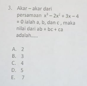 Akar - akar dari
persamaan x^3-2x^2+3x-4
=0 ialah a, b, dan c , maka
nilai dari ab+bc+ca
adalah.....
A. 2
B. 3
C. 4
D. 5
E. 7