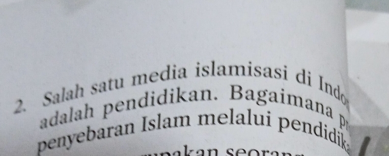 Salah satu media islamisasi di Indo 
adalah pendidikan. Bagaimana p 
penyebaran Islam melalui pendidik