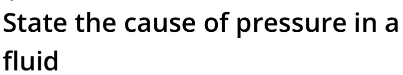 State the cause of pressure in a 
fluid