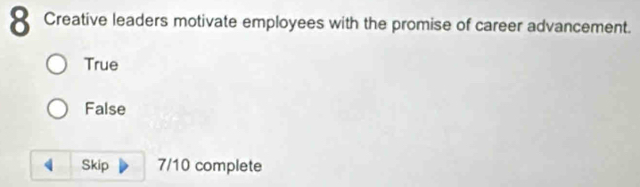 Creative leaders motivate employees with the promise of career advancement.
True
False
Skip 7/10 complete