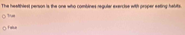 The healthiest person is the one who combines regular exercise with proper eating habits.
True
Faise