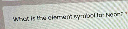 What is the element symbol for Neon? *