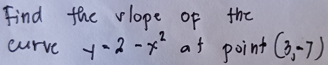 Find the vlope of the 
curve y=2-x^2 at point (3,-7)