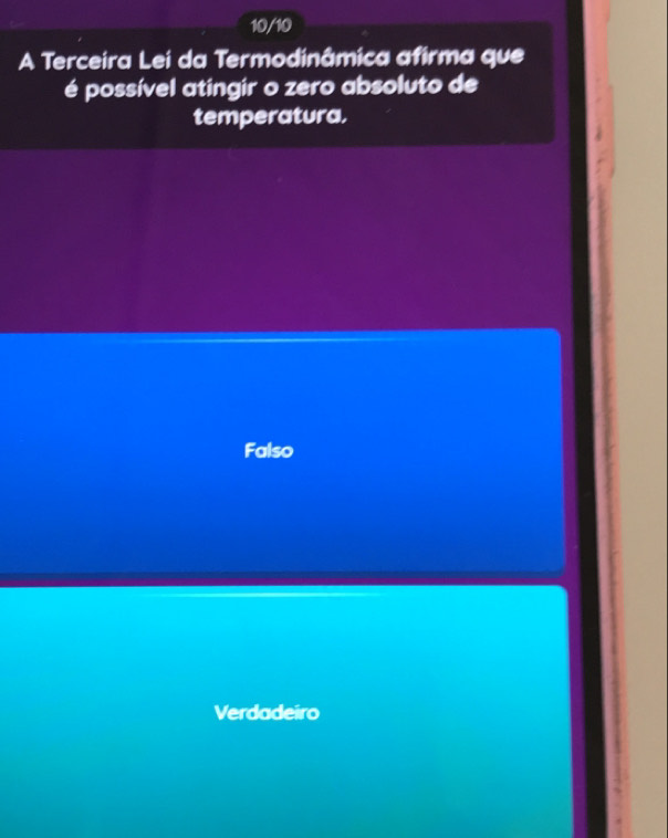 10/10
A Terceira Lei da Termodinâmica afirma que
é possível atingir o zero absoluto de
temperatura.
Falso
Verdadeiro