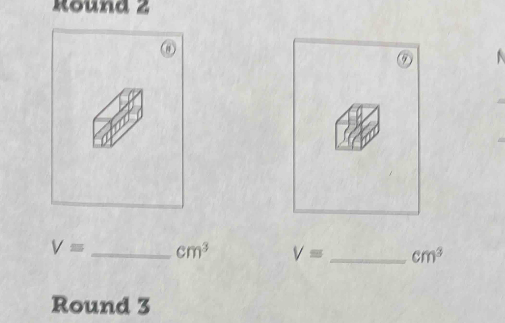 Round 2 
⑦
V= _
cm^3
V= _
cm^3
Round 3