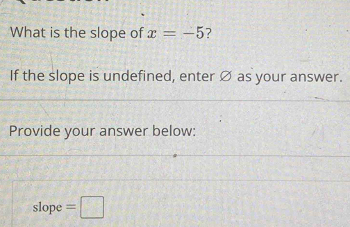 What is the slope of x=-5 7 
If the slope is undefined, enter Ø as your answer. 
Provide your answer below:
slope =□