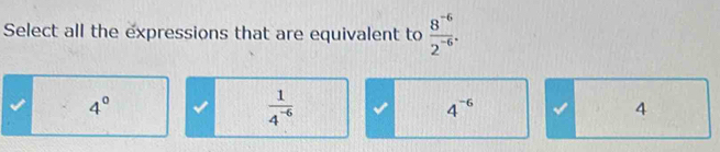 Select all the expressions that are equivalent to  (8^(-6))/2^(-6) .
4°
 1/4^(-6) 
4^(-6)
4