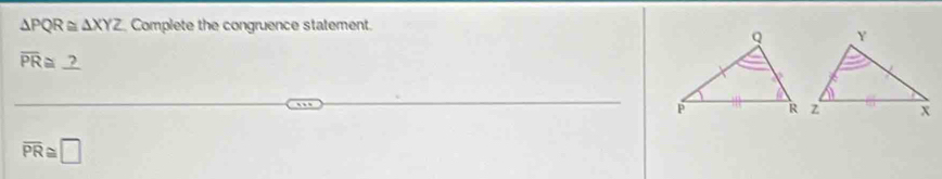 △ PQR≌ △ XYZ Complete the congruence statement.
overline PR≌ _ ?
overline PR≌ □