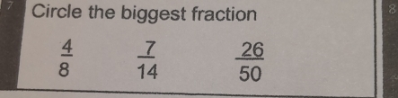 Circle the biggest fraction
8
 4/8   7/14   26/50 