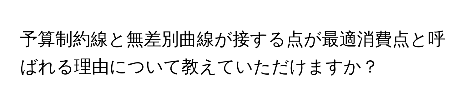 予算制約線と無差別曲線が接する点が最適消費点と呼ばれる理由について教えていただけますか？