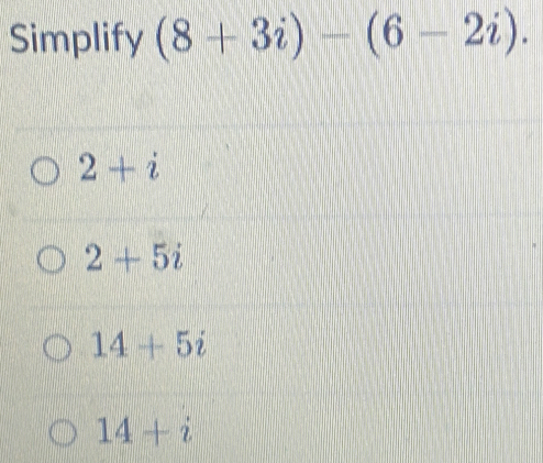 Simplify (8+3i)-(6-2i).
2+i
2+5i
14+5i
14+i