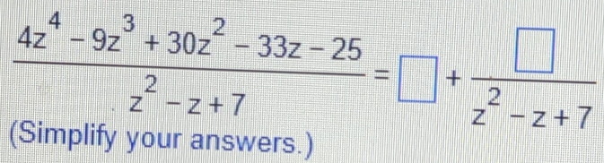  (4z^4-9z^3+30z^2-33z-25)/z^2-z+7 =□ + □ /z^2-z+7 
(Simplify your answers.)