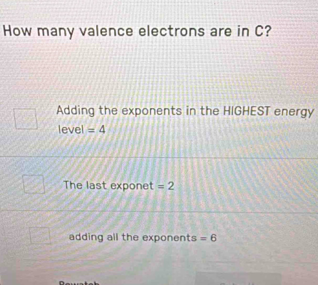 How many valence electrons are in C?
Adding the exponents in the HIGHEST energy
level =4
The last exponet =2
adding all the exponents =6