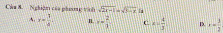 Nghiệm của phương trình sqrt(2x-1)=sqrt(3-x) là
A. x= 3/4 . B. x= 2/3 . C. x= 4/3 . D. x= 3/2 