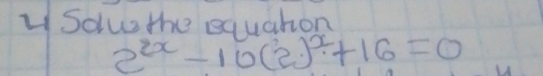 Sdlus the squaton
2^(2x)-10(2)^x+16=0