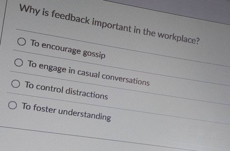 Why is feedback important in the workplace?
To encourage gossip
To engage in casual conversations
To control distractions
To foster understanding