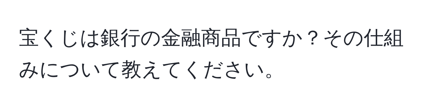 宝くじは銀行の金融商品ですか？その仕組みについて教えてください。