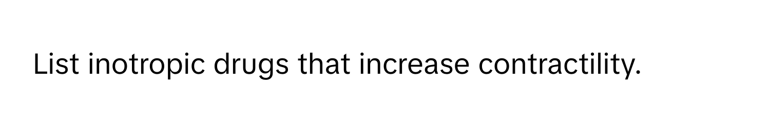 List inotropic drugs that increase contractility.