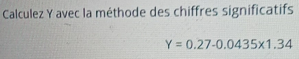 Calculez Y avec la méthode des chiffres significatifs
Y=0.27-0.0435* 1.34