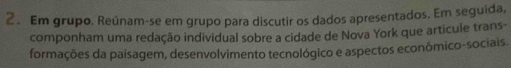 Em grupo. Reúnam-se em grupo para discutir os dados apresentados. Em seguida, 
componham uma redação individual sobre a cidade de Nova York que articule trans- 
formações da paisagem, desenvolvimento tecnológico e aspectos econômico-sociais.