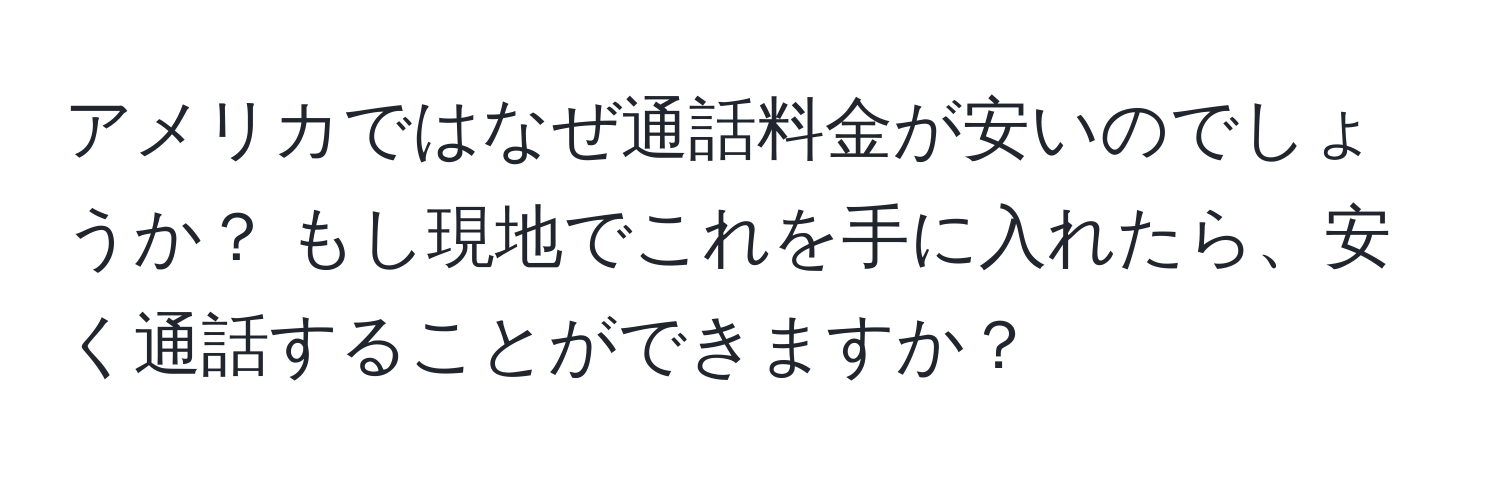 アメリカではなぜ通話料金が安いのでしょうか？ もし現地でこれを手に入れたら、安く通話することができますか？