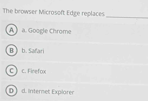 The browser Microsoft Edge replaces_
A a. Google Chrome
B  b. Safari
c) c. Firefox
D d. Internet Explorer