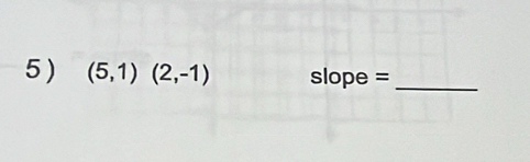 5 ) (5,1)(2,-1) slope =_