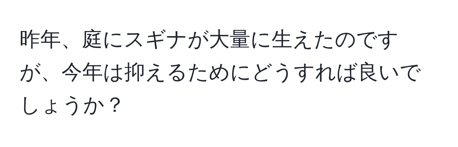 昨年、庭にスギナが大量に生えたのですが、今年は抑えるためにどうすれば良いでしょうか？