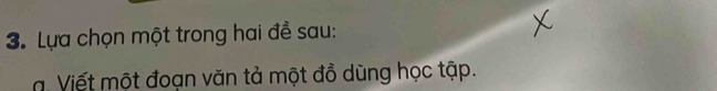 Lựa chọn một trong hai đề sau: 
a. Viết một đoạn văn tả một đồ dùng học tập.