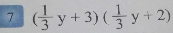 7 ( 1/3 y+3)( 1/3 y+2)