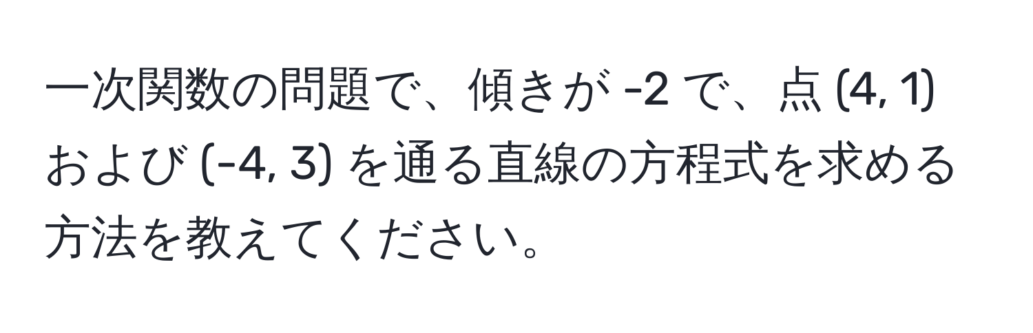 一次関数の問題で、傾きが -2 で、点 (4, 1) および (-4, 3) を通る直線の方程式を求める方法を教えてください。