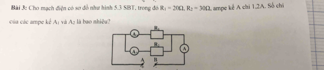 Cho mạch điện có sơ đồ như hình 5.3 SBT. trong đó R_1=20Omega ,R_2=30Omega , ampe kế A chi 1,2A. Số chi
của các ampe kdot eA_1 và A_2 là bao nhiêu?