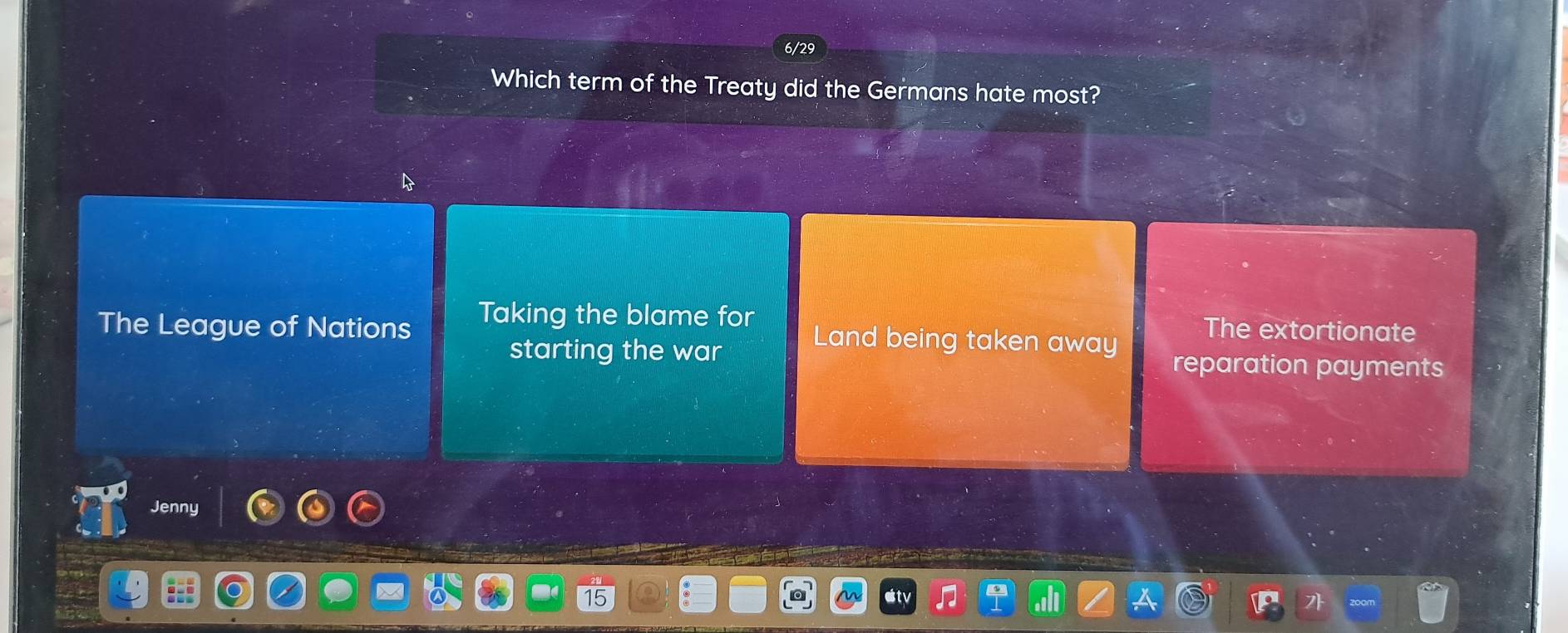 6/
Which term of the Treaty did the Germans hate most?
The League of Nations Taking the blame for Land being taken away The extortionate
starting the war reparation payments
Jenny
21