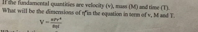 If the fundamental quantities are velocity (v), mass (M) and time (T). 
What will be the dimensions of 3. in the equation in term of v, M and T.
V= π Pr^4/8eta l 