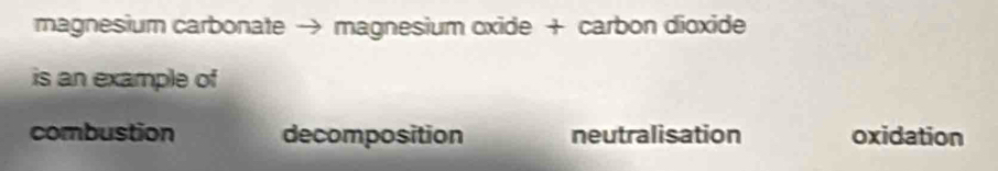 magnesium carbonate → magnesium oxide + carbon dioxide
is an example of
combustion decomposition neutralisation oxidation