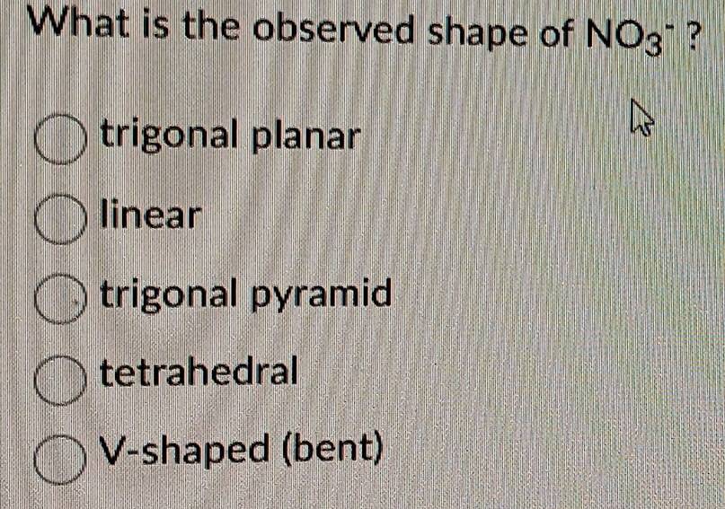 What is the observed shape of NO_3^- ?
trigonal planar
linear
trigonal pyramid
tetrahedral
V-shaped (bent)