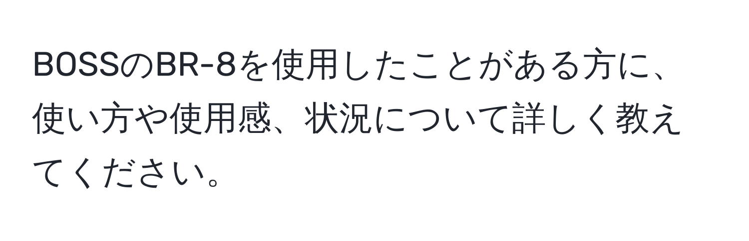 BOSSのBR-8を使用したことがある方に、使い方や使用感、状況について詳しく教えてください。