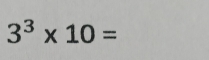 3^3* 10=