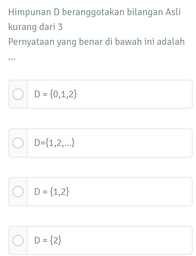 Himpunan D beranggotakan bilangan Asli
kurang dari 3
Pernyataan yang benar di bawah ini adalah
…
D= 0,1,2
D= 1,2,...
D= 1,2
D= 2