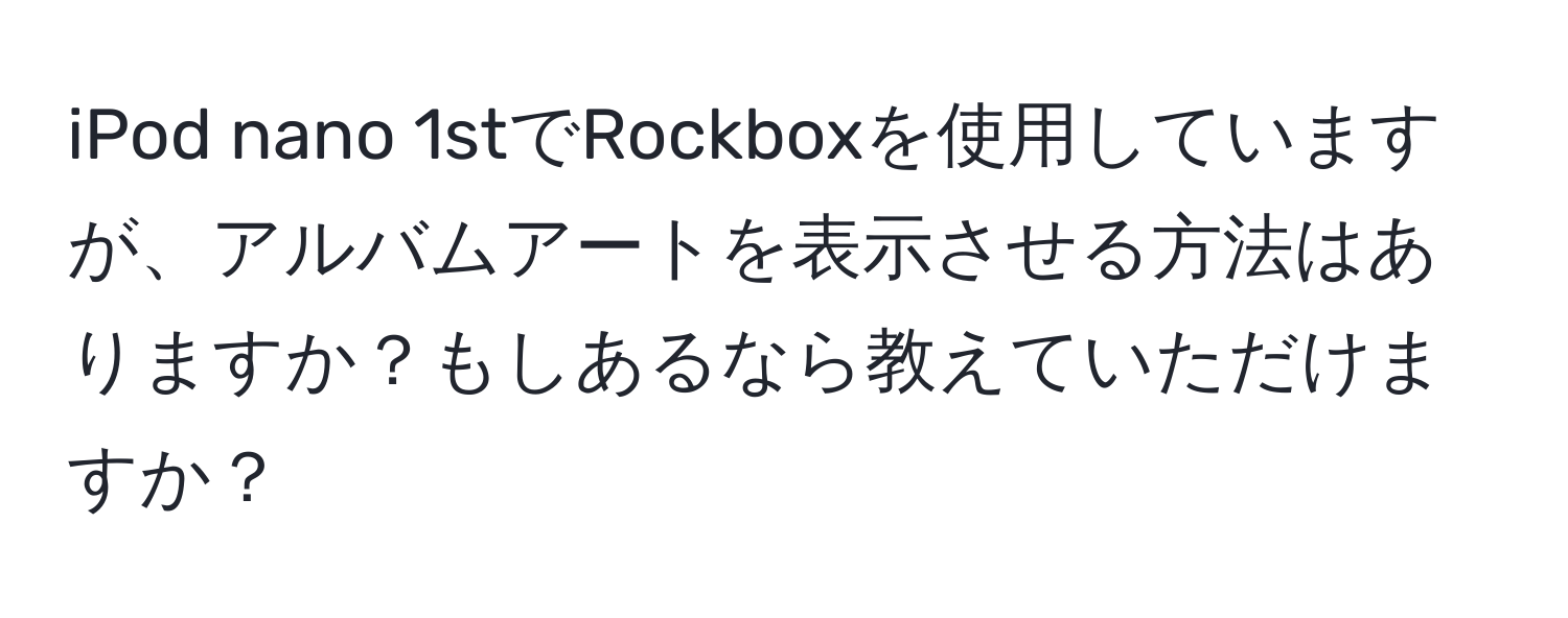 iPod nano 1stでRockboxを使用していますが、アルバムアートを表示させる方法はありますか？もしあるなら教えていただけますか？