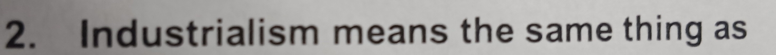 Industrialism means the same thing as