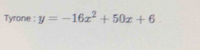 Tyrone : y=-16x^2+50x+6