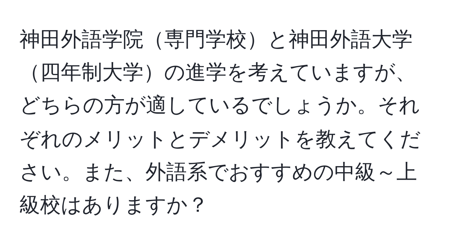 神田外語学院専門学校と神田外語大学四年制大学の進学を考えていますが、どちらの方が適しているでしょうか。それぞれのメリットとデメリットを教えてください。また、外語系でおすすめの中級～上級校はありますか？